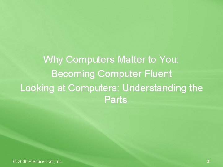 Why Computers Matter to You: Becoming Computer Fluent Looking at Computers: Understanding the Parts