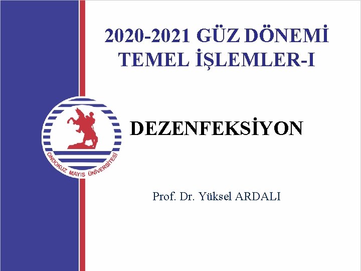 2020 -2021 GÜZ DÖNEMİ TEMEL İŞLEMLER-I DEZENFEKSİYON Prof. Dr. Yüksel ARDALI 