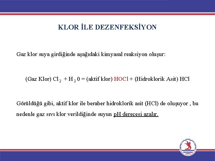 KLOR İLE DEZENFEKSİYON Gaz klor suya girdiğinde aşağıdaki kimyasal reaksiyon oluşur: (Gaz Klor) Cl