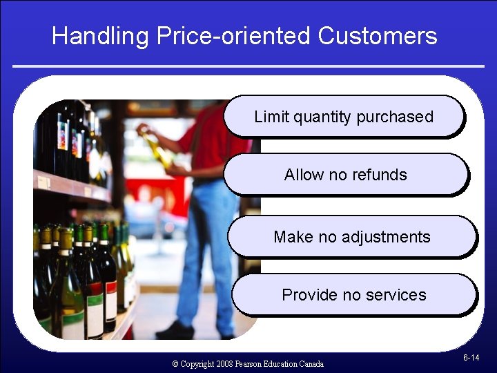 Handling Price-oriented Customers Limit quantity purchased Allow no refunds Make no adjustments Provide no