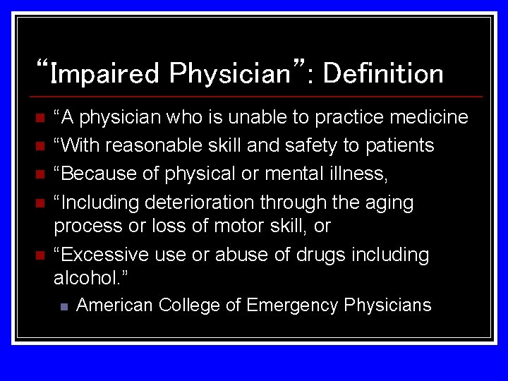 “Impaired Physician”: Definition n n “A physician who is unable to practice medicine “With