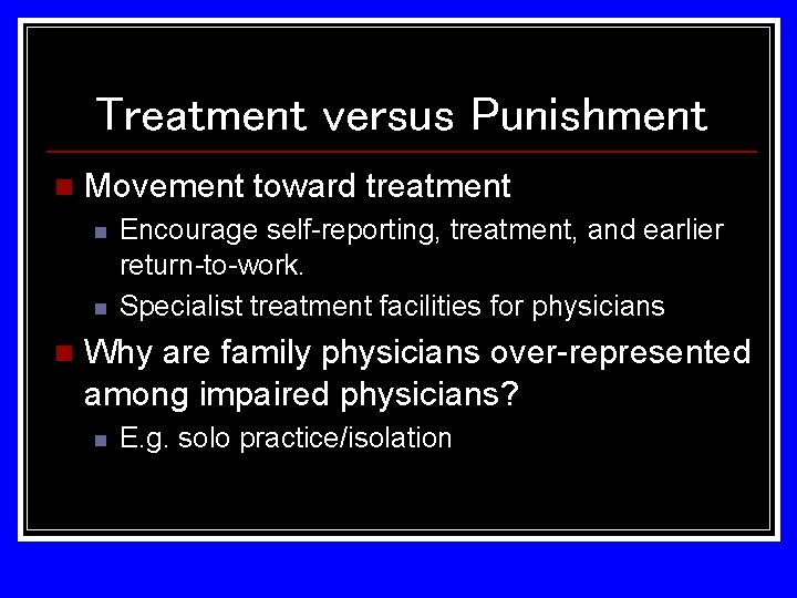 Treatment versus Punishment n Movement toward treatment n n n Encourage self-reporting, treatment, and