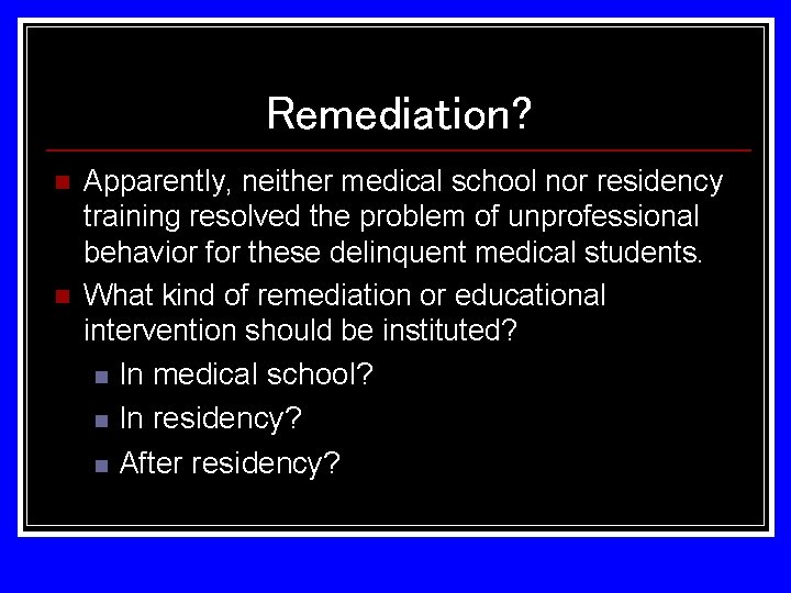 Remediation? n n Apparently, neither medical school nor residency training resolved the problem of Remediation? n n Apparently, neither medical school nor residency training resolved the problem of