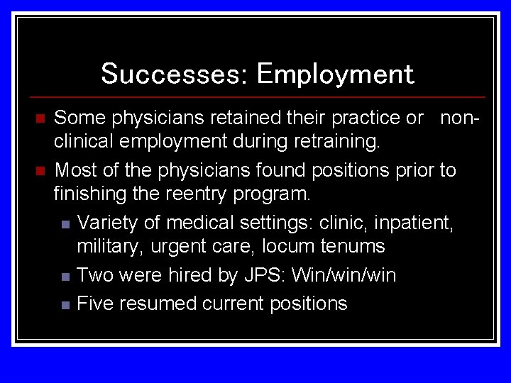 Successes: Employment n n Some physicians retained their practice or nonclinical employment during retraining.