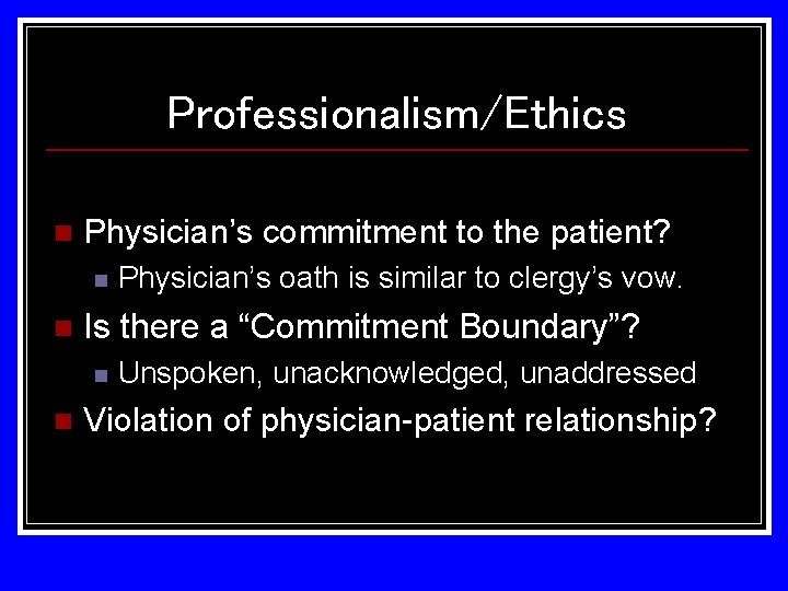 Professionalism/Ethics n Physician’s commitment to the patient? n n Is there a “Commitment Boundary”? Professionalism/Ethics n Physician’s commitment to the patient? n n Is there a “Commitment Boundary”?