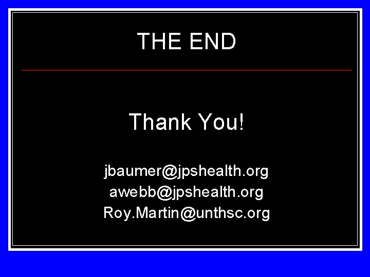 THE END Thank You! jbaumer@jpshealth. org awebb@jpshealth. org Roy. Martin@unthsc. org 