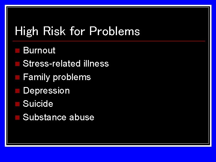 High Risk for Problems Burnout n Stress-related illness n Family problems n Depression n High Risk for Problems Burnout n Stress-related illness n Family problems n Depression n