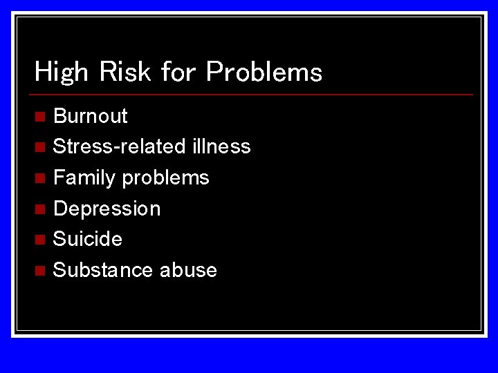 High Risk for Problems Burnout n Stress-related illness n Family problems n Depression n