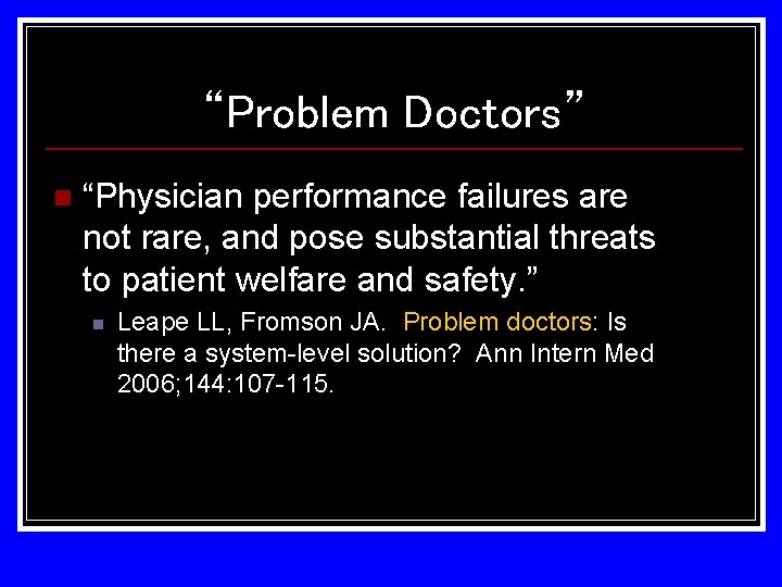 “Problem Doctors” n “Physician performance failures are not rare, and pose substantial threats to “Problem Doctors” n “Physician performance failures are not rare, and pose substantial threats to