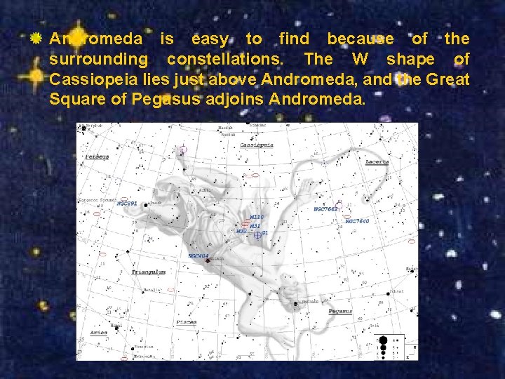 Andromeda is easy to find because of the surrounding constellations. The W shape of