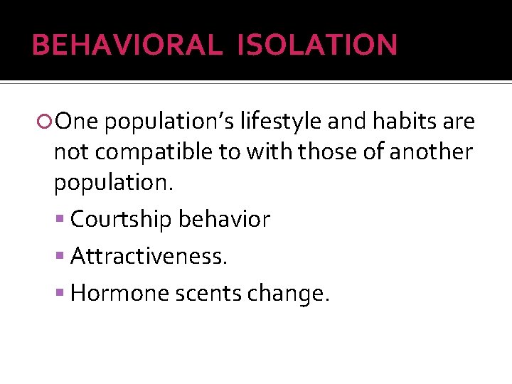 BEHAVIORAL ISOLATION One population’s lifestyle and habits are not compatible to with those of