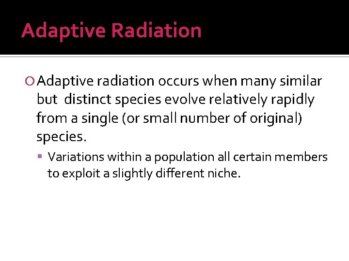 Adaptive Radiation Adaptive radiation occurs when many similar but distinct species evolve relatively rapidly