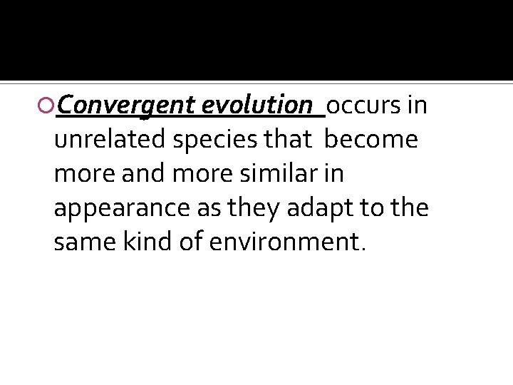  Convergent evolution occurs in unrelated species that become more and more similar in