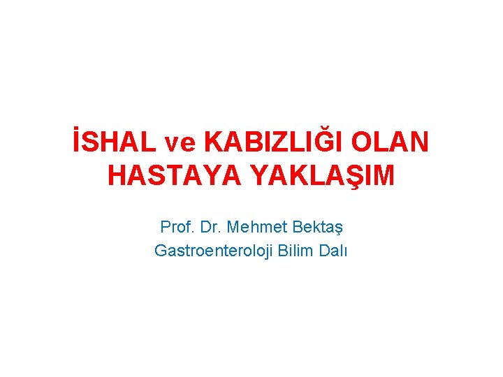 İSHAL ve KABIZLIĞI OLAN HASTAYA YAKLAŞIM Prof. Dr. Mehmet Bektaş Gastroenteroloji Bilim Dalı 