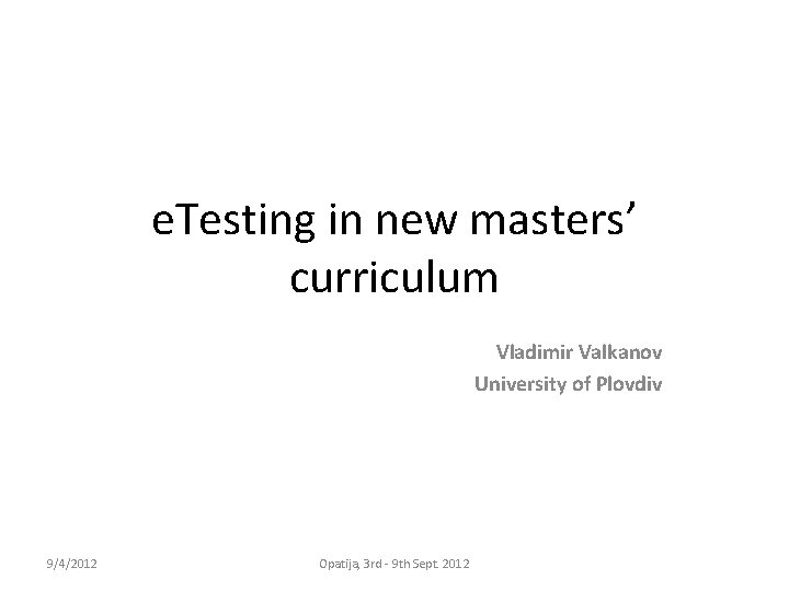 e. Testing in new masters’ curriculum Vladimir Valkanov University of Plovdiv 9/4/2012 Opatija, 3