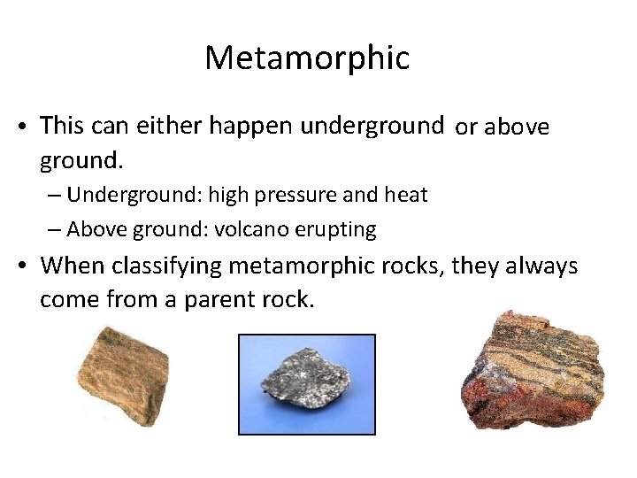 Metamorphic • This can either happen underground or above ground. – Underground: high pressure