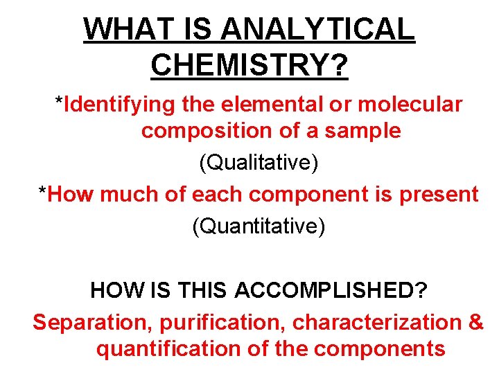 WHAT IS ANALYTICAL CHEMISTRY? *Identifying the elemental or molecular composition of a sample (Qualitative)