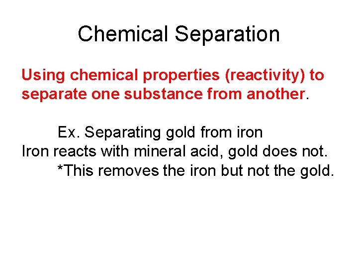 Chemical Separation Using chemical properties (reactivity) to separate one substance from another. Ex. Separating