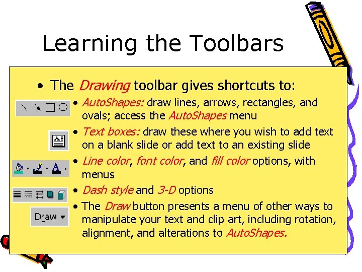Learning the Toolbars • The Drawing toolbar gives shortcuts to: • Auto. Shapes: draw