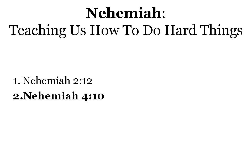 Nehemiah: Teaching Us How To Do Hard Things 1. Nehemiah 2: 12 2. Nehemiah