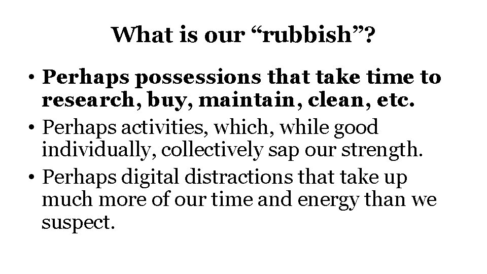 What is our “rubbish”? • Perhaps possessions that take time to research, buy, maintain,