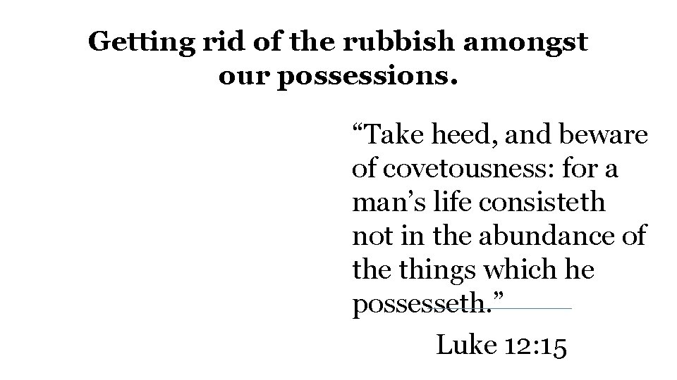 Getting rid of the rubbish amongst our possessions. “Take heed, and beware of covetousness: