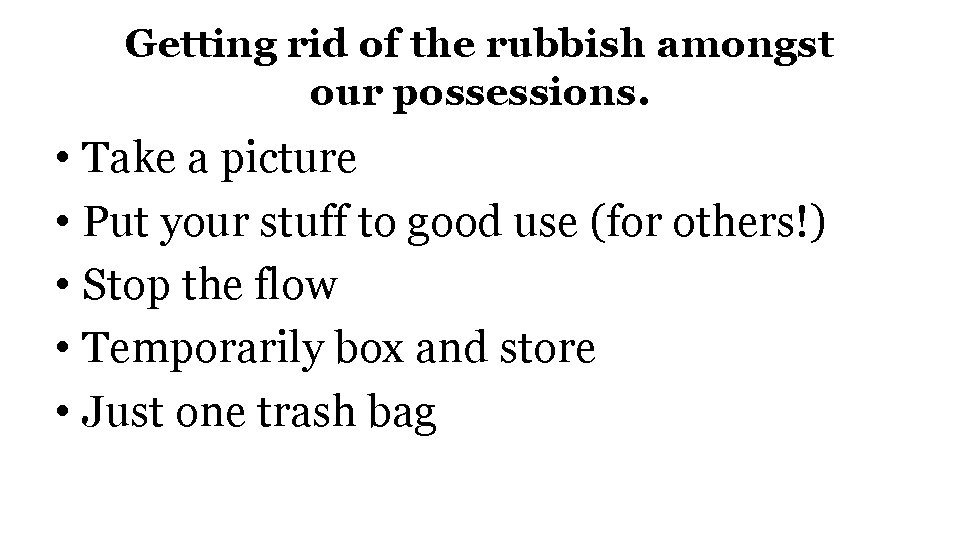 Getting rid of the rubbish amongst our possessions. • Take a picture • Put