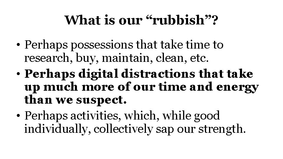 What is our “rubbish”? • Perhaps possessions that take time to research, buy, maintain,