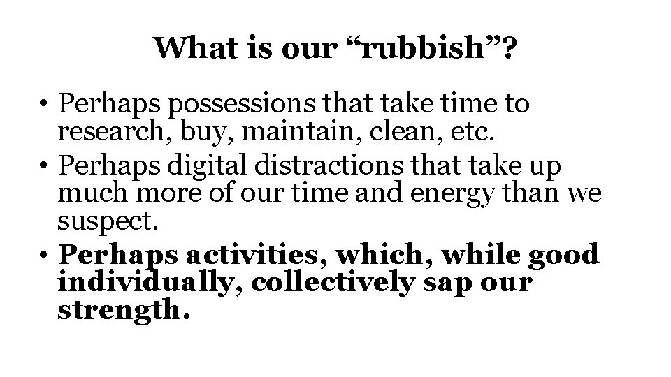 What is our “rubbish”? • Perhaps possessions that take time to research, buy, maintain,