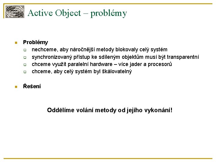 Active Object – problémy Problémy nechceme, aby náročnější metody blokovaly celý systém synchronizovaný přístup