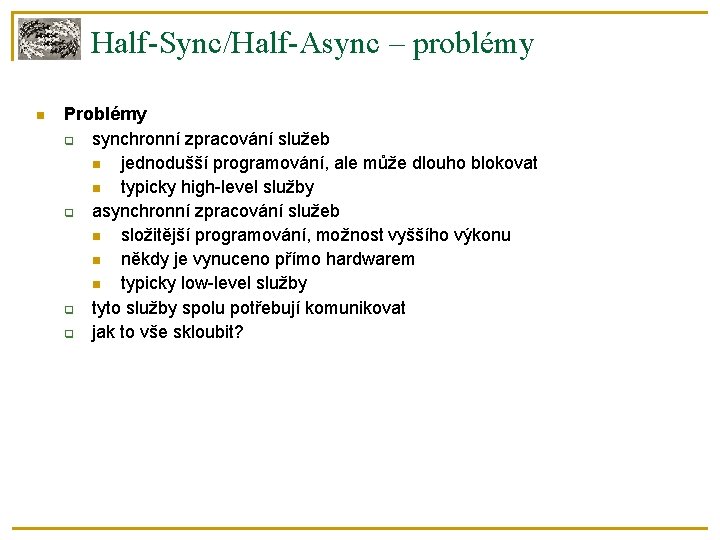 Half-Sync/Half-Async – problémy Problémy synchronní zpracování služeb jednodušší programování, ale může dlouho blokovat typicky