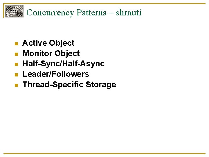 Concurrency Patterns – shrnutí Active Object Monitor Object Half-Sync/Half-Async Leader/Followers Thread-Specific Storage 