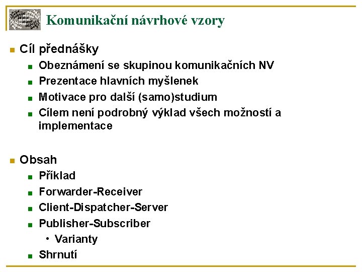 Komunikační návrhové vzory Cíl přednášky ■ ■ Obeznámení se skupinou komunikačních NV Prezentace hlavních