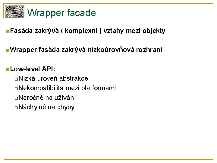 Wrapper facade Fasáda zakrývá ( komplexní ) vztahy mezi objekty Wrapper fasáda zakrývá nízkoúrovňová