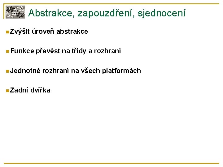 Abstrakce, zapouzdření, sjednocení Zvýšit úroveň abstrakce Funkce převést na třídy a rozhraní Jednotné Zadní