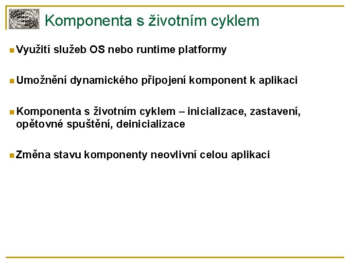 Komponenta s životním cyklem Využití služeb OS nebo runtime platformy Umožnění dynamického připojení komponent