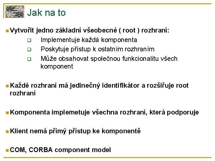 Jak na to Vytvořit jedno základní všeobecné ( root ) rozhraní: Implementuje každá komponenta