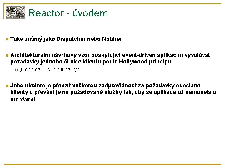 Reactor - úvodem Také známý jako Dispatcher nebo Notifier Architekturální návrhový vzor poskytující event-driven