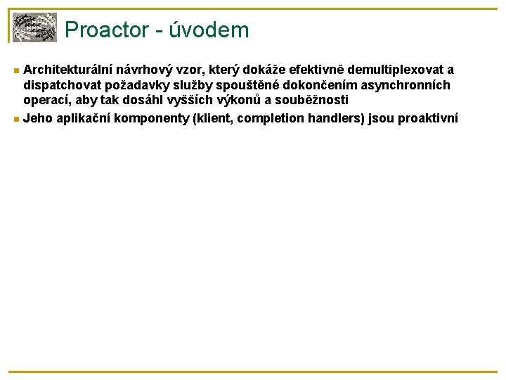 Proactor - úvodem Architekturální návrhový vzor, který dokáže efektivně demultiplexovat a dispatchovat požadavky služby