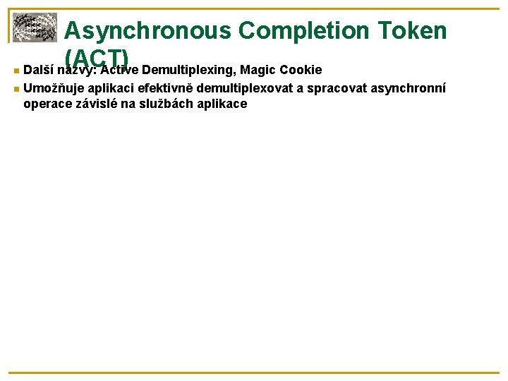  Asynchronous Completion Token (ACT) Další názvy: Active Demultiplexing, Magic Cookie Umožňuje aplikaci efektivně