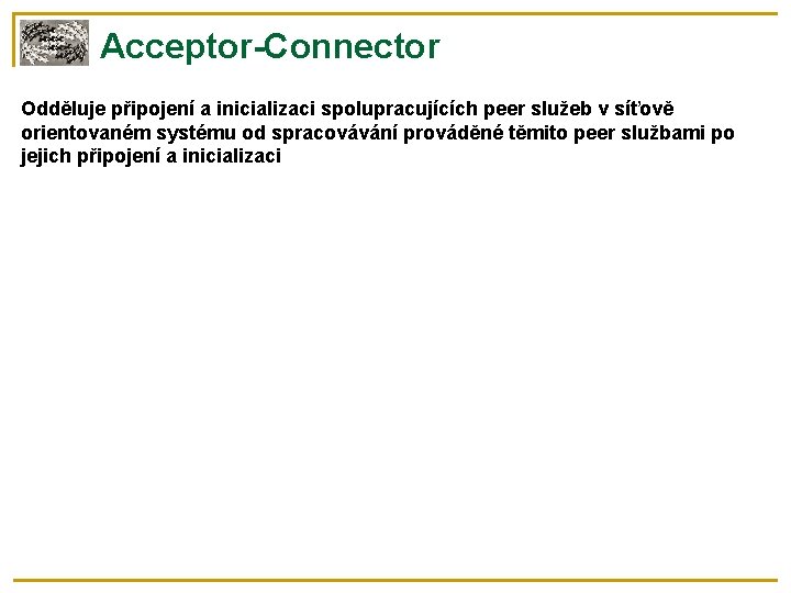 Acceptor-Connector Odděluje připojení a inicializaci spolupracujících peer služeb v síťově orientovaném systému od spracovávání