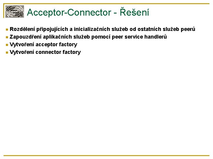 Acceptor-Connector - Řešení Rozdělení připojujících a inicializačních služeb od ostatních služeb peerů Zapouzdření aplikačních