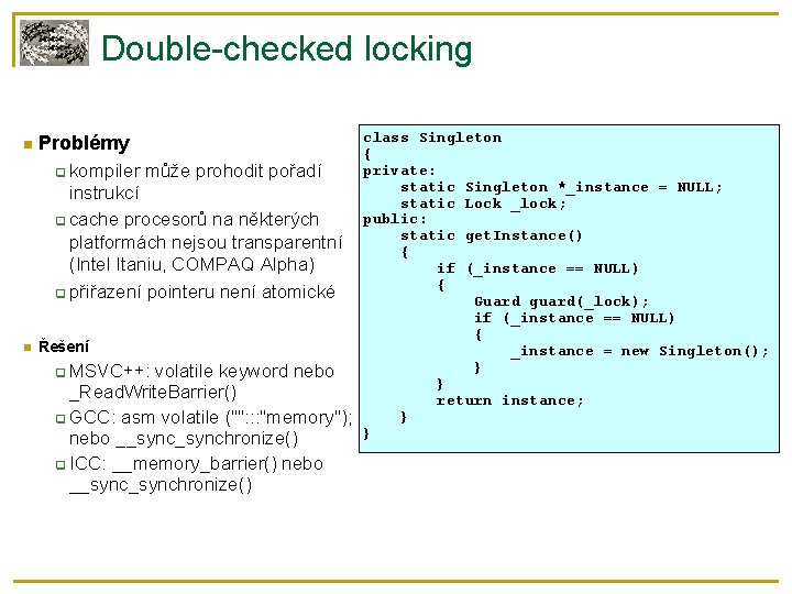 Double-checked locking Problémy kompiler může prohodit pořadí instrukcí cache procesorů na některých platformách nejsou