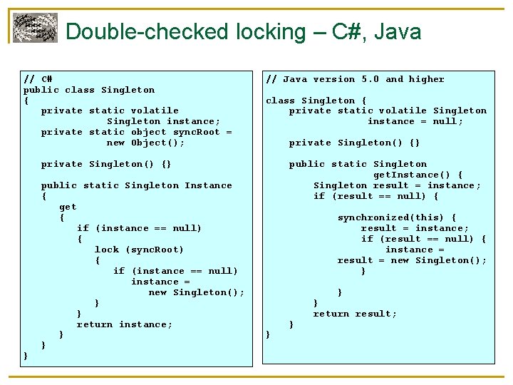 Double-checked locking – C#, Java // C# public class Singleton { private static volatile