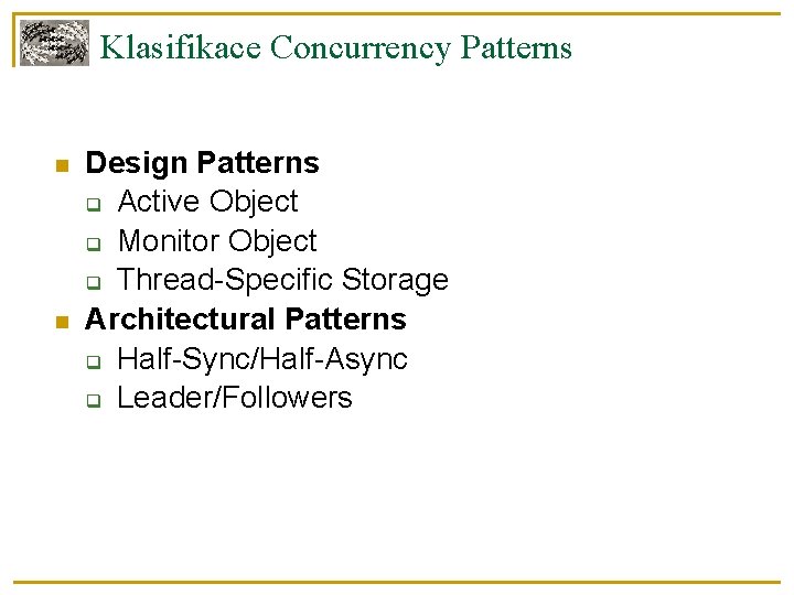 Klasifikace Concurrency Patterns Design Patterns Active Object Monitor Object Thread-Specific Storage Architectural Patterns Half-Sync/Half-Async