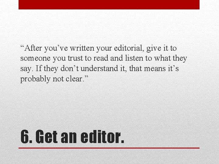 “After you’ve written your editorial, give it to someone you trust to read and