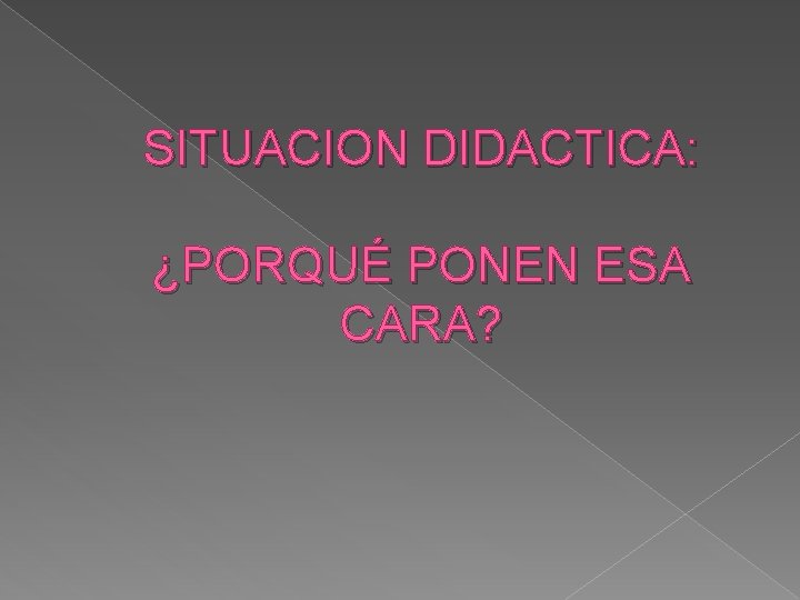 SITUACION DIDACTICA: ¿PORQUÉ PONEN ESA CARA? 