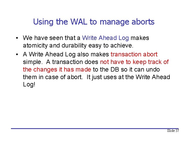 Using the WAL to manage aborts • We have seen that a Write Ahead