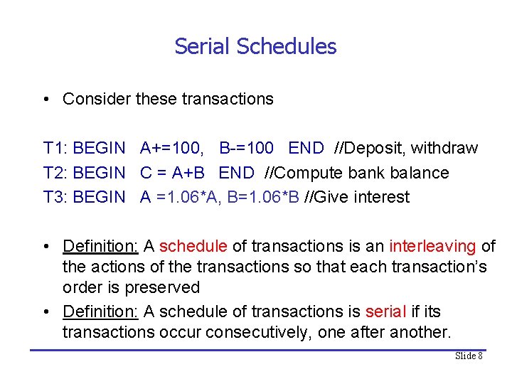 Serial Schedules • Consider these transactions T 1: BEGIN A+=100, B-=100 END //Deposit, withdraw