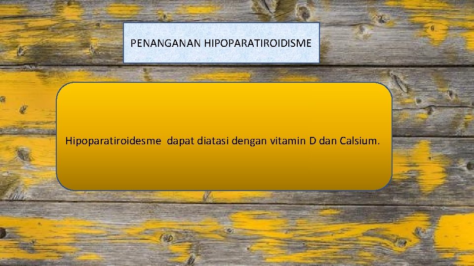 PENANGANAN HIPOPARATIROIDISME Hipoparatiroidesme dapat diatasi dengan vitamin D dan Calsium. 